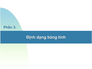 Phần 3:

          Định dạng bảng tính
 