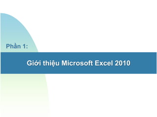 Phần 1:

      Giới thiệu Microsoft Excel 2010
 