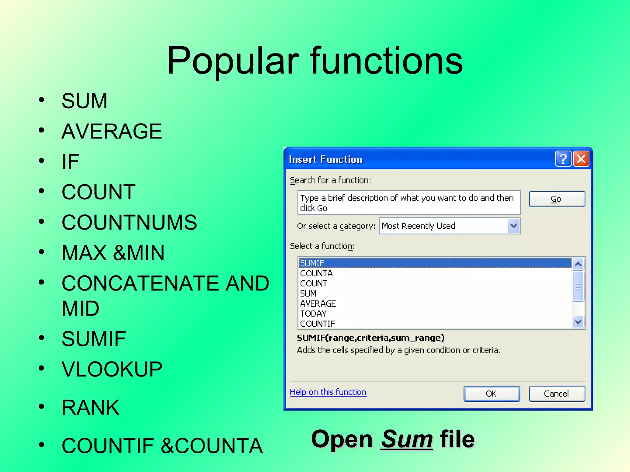 Popular functions SUM AVERAGE IF COUNT COUNTNUMS MAX &MIN CONCATENATE AND MID SUMIF VLOOKUP RANK COUNTIF &COUNTA Open  Sum  file 