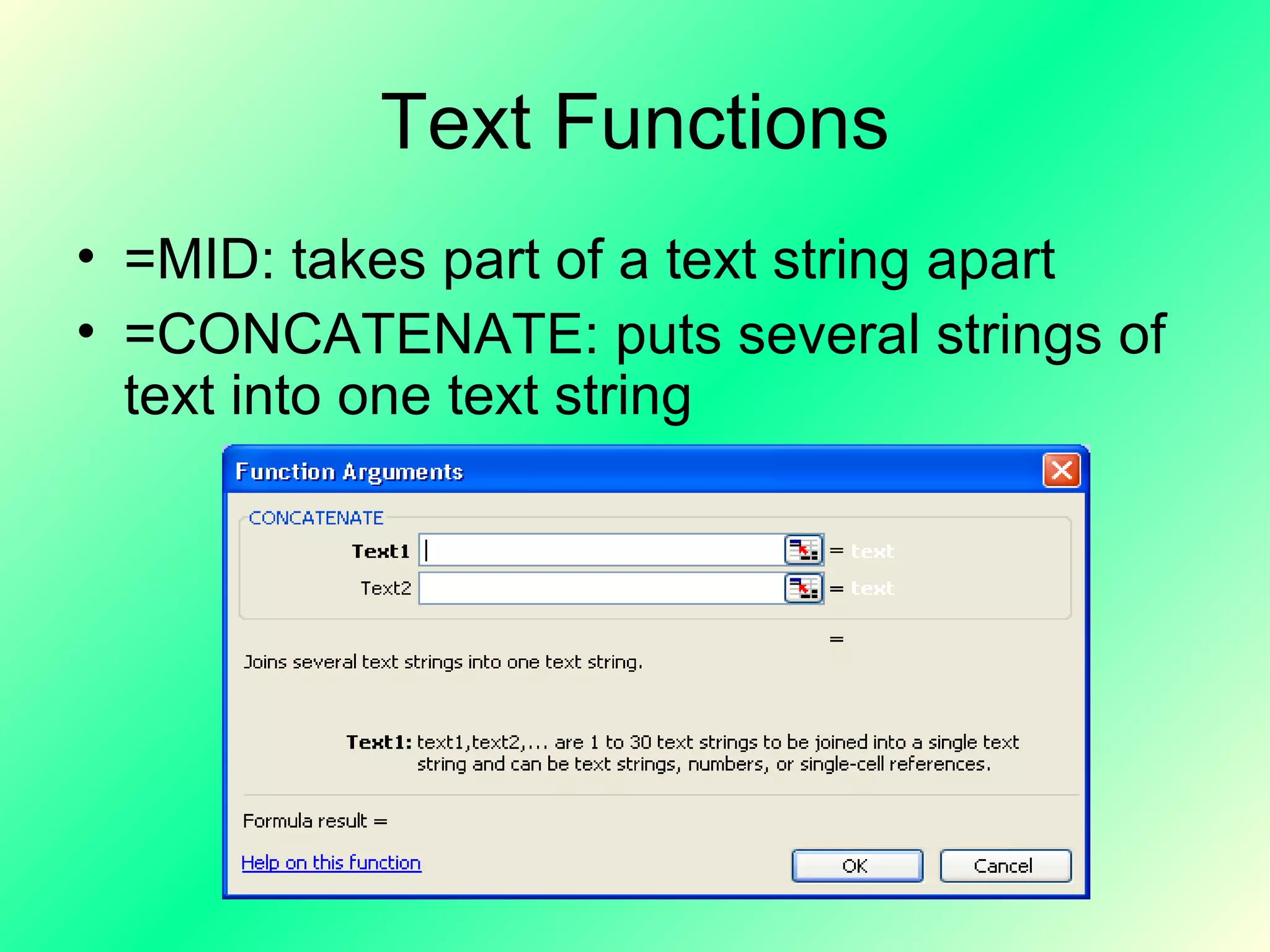 Text Functions =MID: takes part of a text string apart =CONCATENATE: puts several strings of text into one text string 