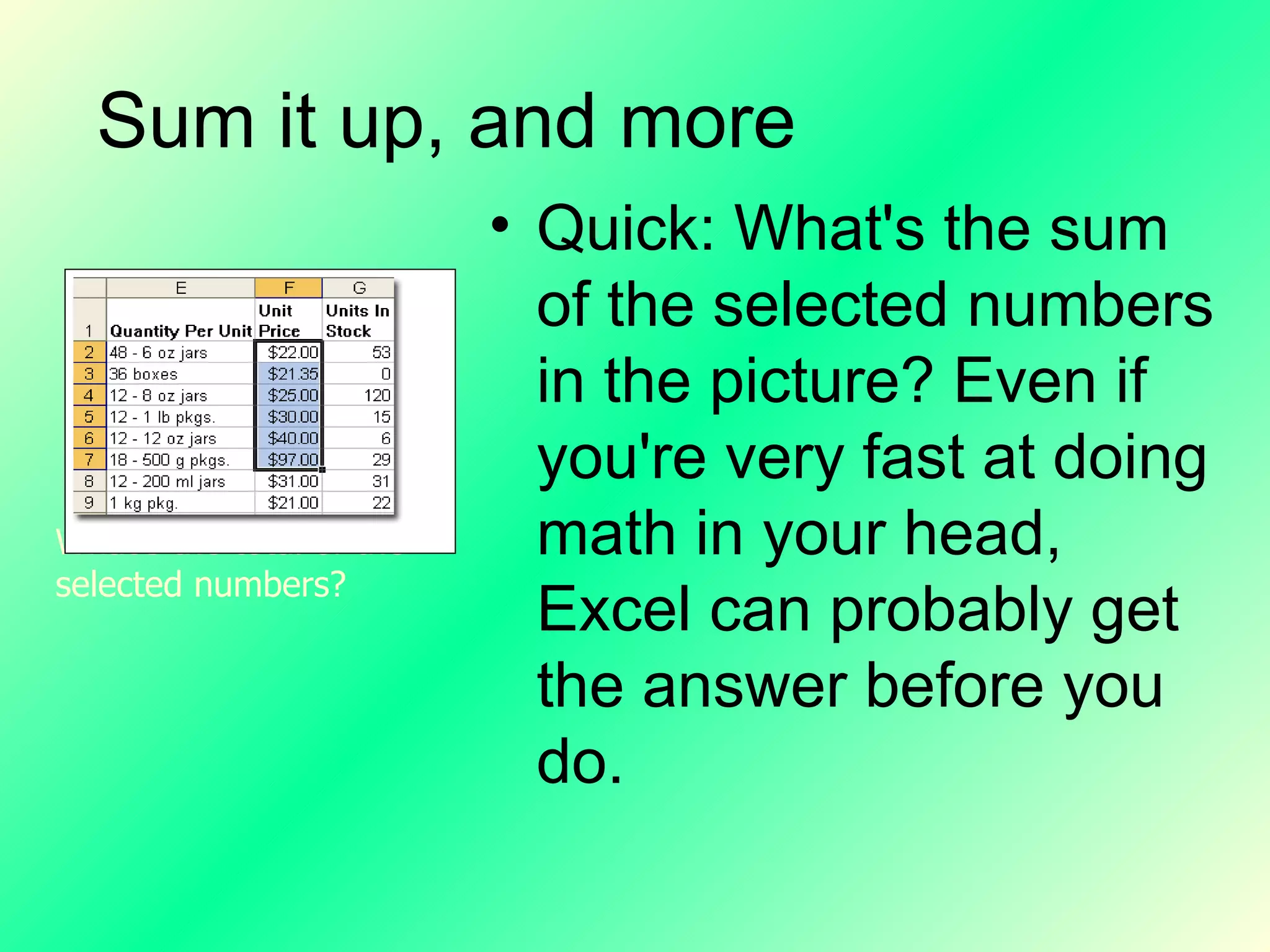 Sum it up, and more Quick: What's the sum of the selected numbers in the picture? Even if you're very fast at doing math in your head, Excel can probably get the answer before you do. What's the total of the selected numbers? 