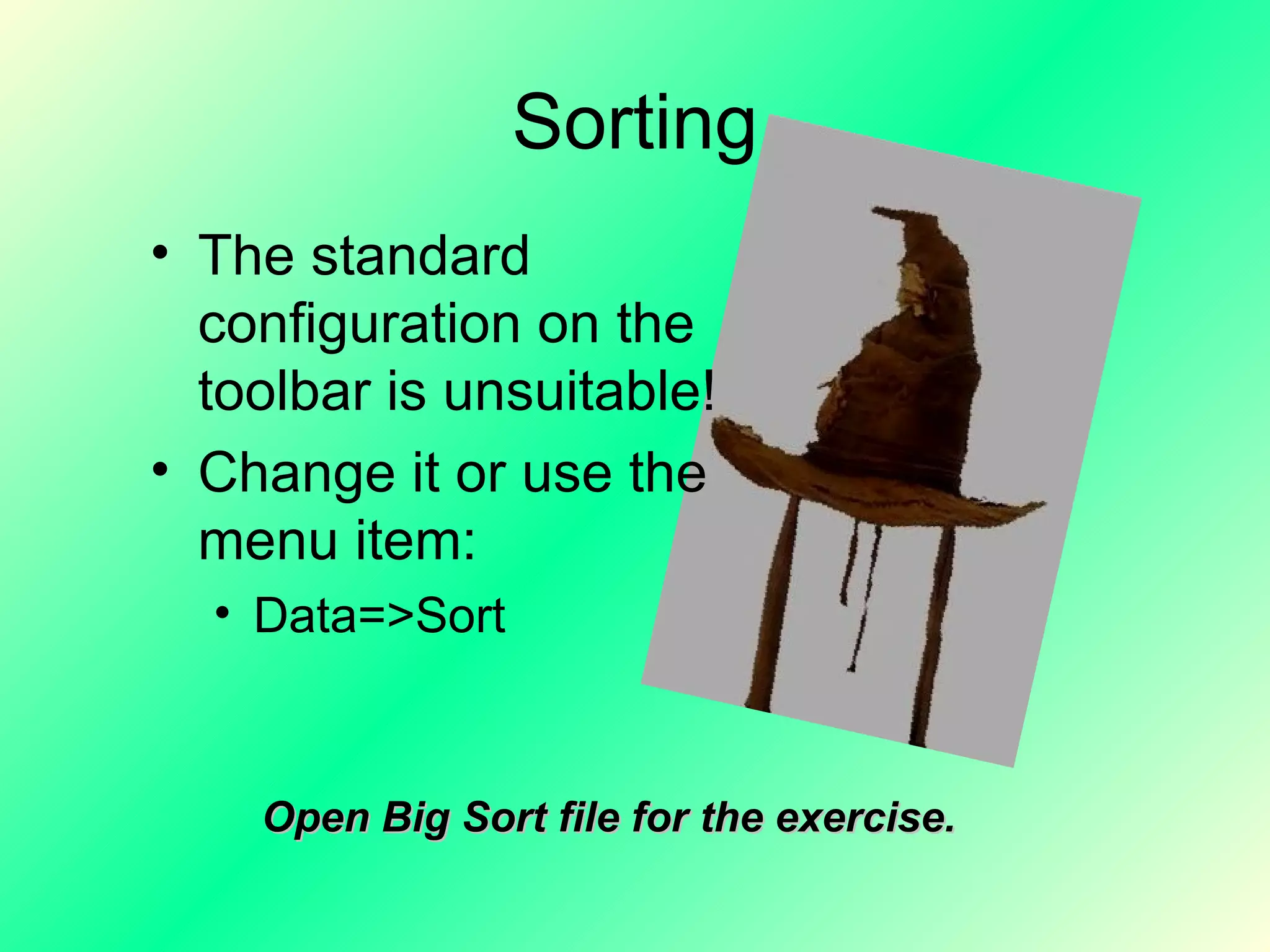 Sorting The standard configuration on the toolbar is unsuitable! Change it or use the menu item: Data=>Sort Open Big Sort file for the exercise. 