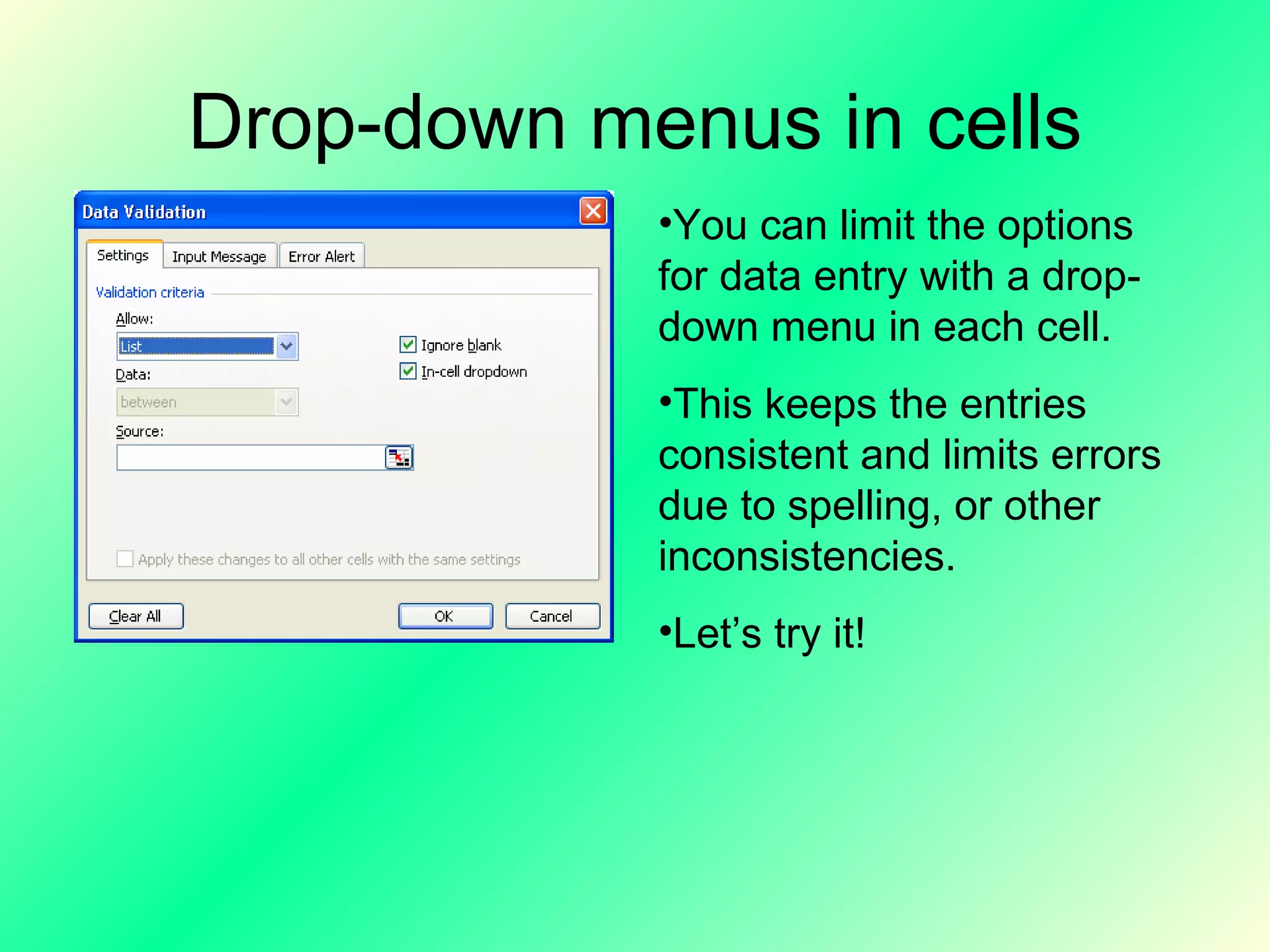 Drop-down menus in cells You can limit the options for data entry with a drop-down menu in each cell. This keeps the entries consistent and limits errors due to spelling, or other inconsistencies. Let’s try it! 