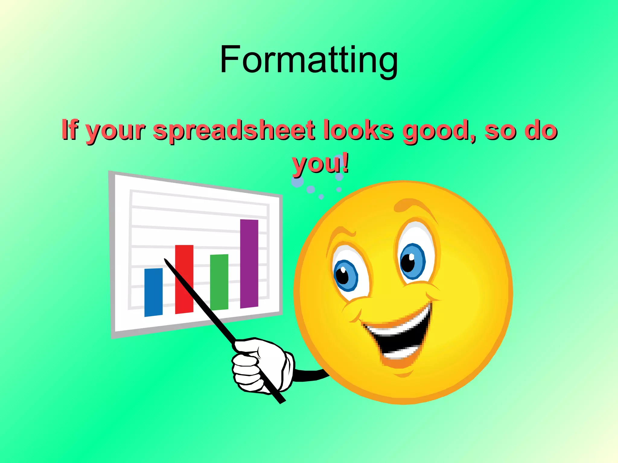 Formatting If your spreadsheet looks good, so do you! 