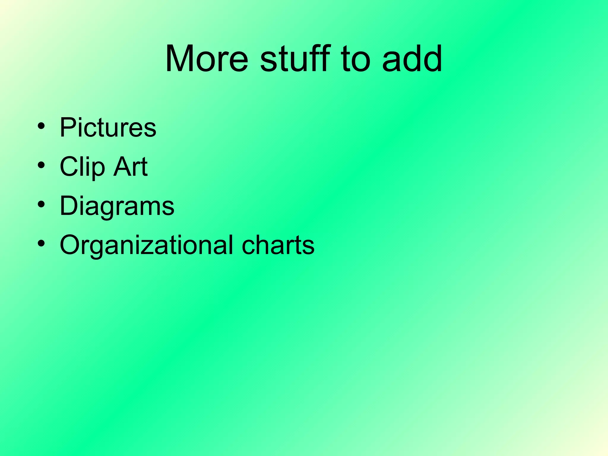 More stuff to add Pictures  Clip Art Diagrams Organizational charts 