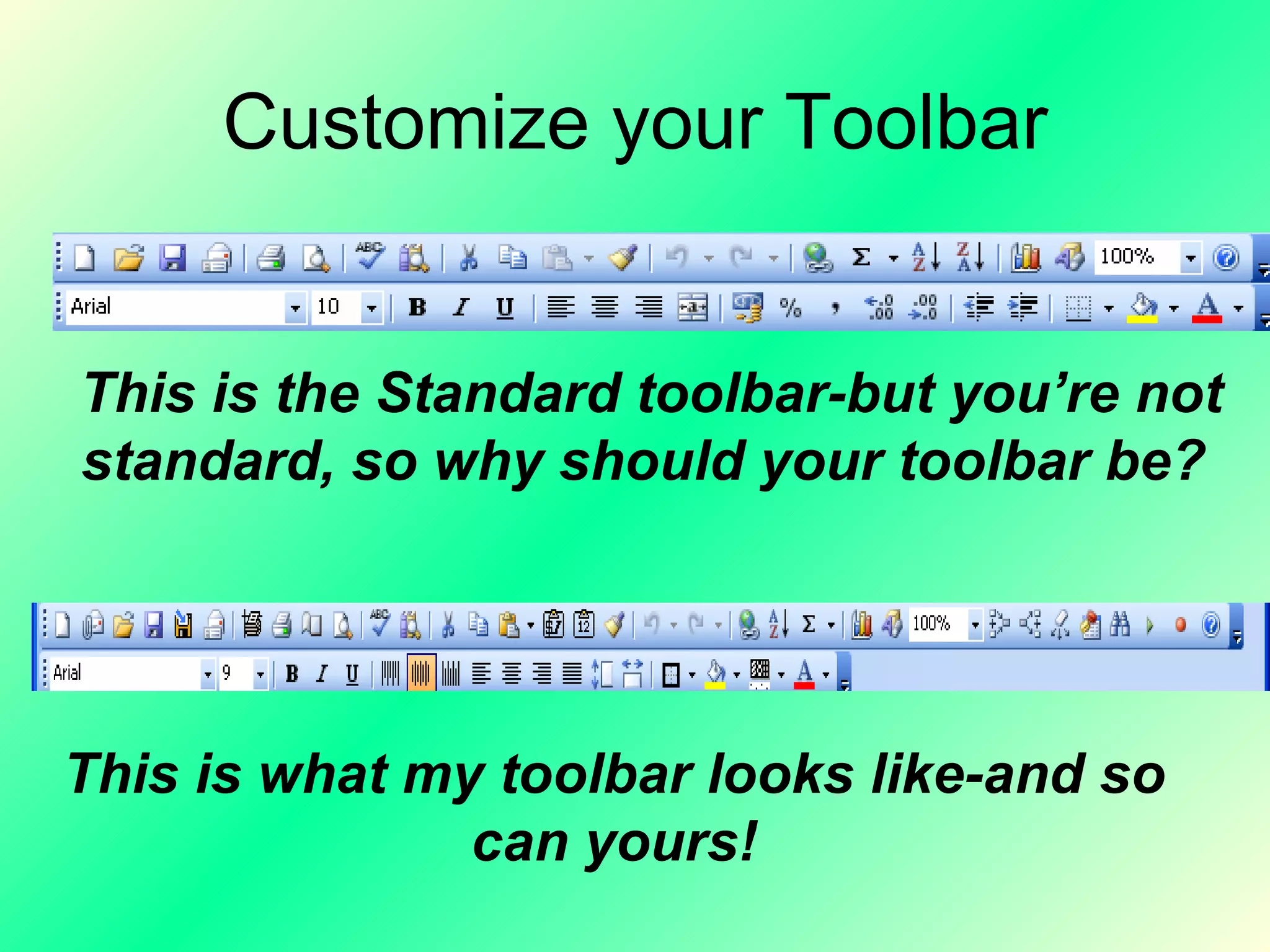 Customize your Toolbar This is the Standard toolbar-but you’re not standard, so why should your toolbar be?   This is what my toolbar looks like-and so can yours! 