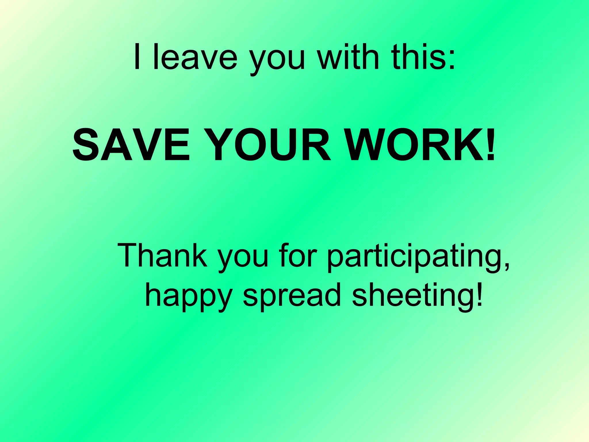 I leave you with this: SAVE YOUR WORK! Thank you for participating, happy spread sheeting! 