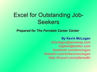 Excel for Outstanding Job-Seekers Prepared for The Ferndale Career Center By Kevin McLogan [email_address] [email_address] facebook.com/kmclogan linkedin.com/in/kevinmclogan http://tinyurl.com/y9zmw6h 