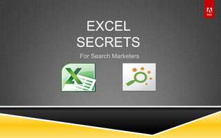 © 2011 Adobe Systems Incorporated. All Rights Reserved. Adobe Confidential.
EXCEL
SECRETS
For Search Marketers
 