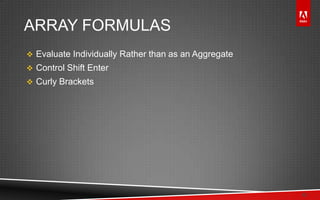 © 2011 Adobe Systems Incorporated. All Rights Reserved. Adobe Confidential.
ARRAY FORMULAS
 Evaluate Individually Rather than as an Aggregate
 Control Shift Enter
 Curly Brackets
13
 