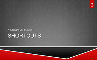 © 2011 Adobe Systems Incorporated. All Rights Reserved. Adobe Confidential.
SHORTCUTS
Keyboard vs. Mouse
19
 