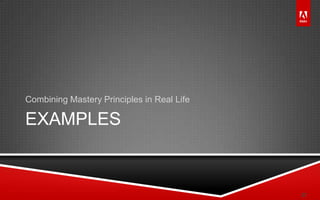 © 2011 Adobe Systems Incorporated. All Rights Reserved. Adobe Confidential.
EXAMPLES
Combining Mastery Principles in Real Life
27
 
