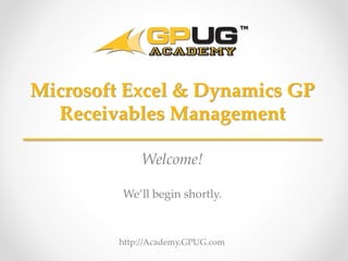 http://Academy.GPUG.com
Welcome!
We’ll begin shortly.
Microsoft Excel & Dynamics GP
Receivables Management
 