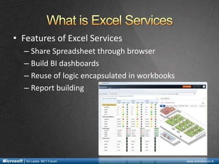 • Features of Excel Services
– Share Spreadsheet through browser
– Build BI dashboards
– Reuse of logic encapsulated in workbooks
– Report building