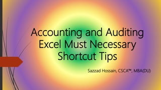 Accounting and Auditing
Excel Must Necessary
Shortcut Tips
Sazzad Hossain, CSCA™, MBA(DU)
 