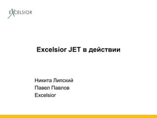 Excelsior JET в действии

Никита Липский
Павел Павлов
Excelsior

 