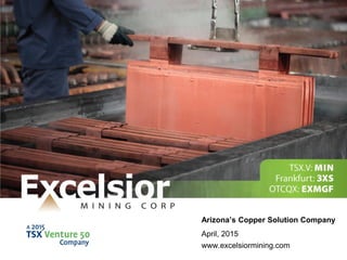 1
April, 2015
www.excelsiormining.com
Arizona’s Copper Solution Company
 