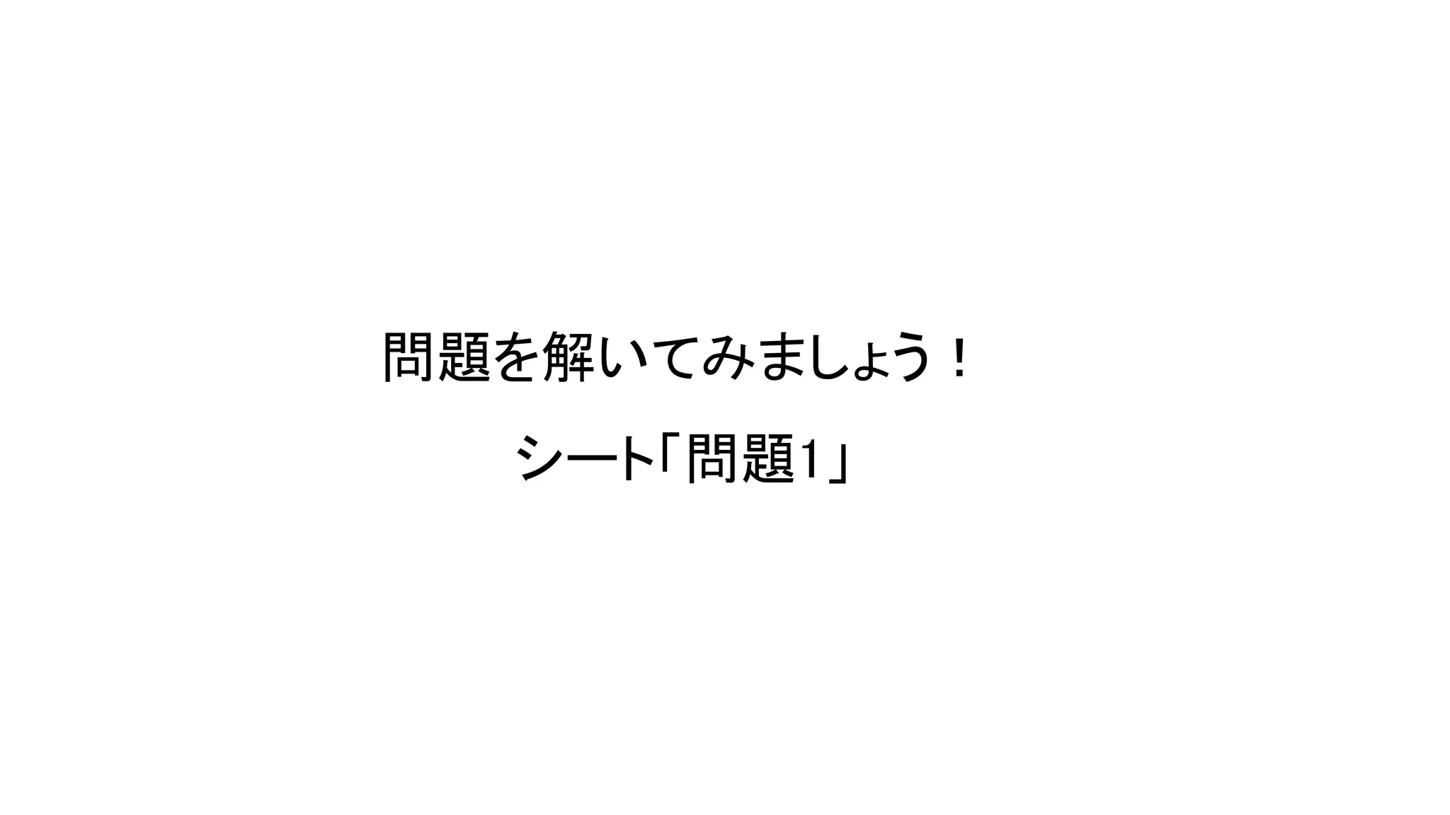 問題を解いてみましょう！
シート「問題1」
 