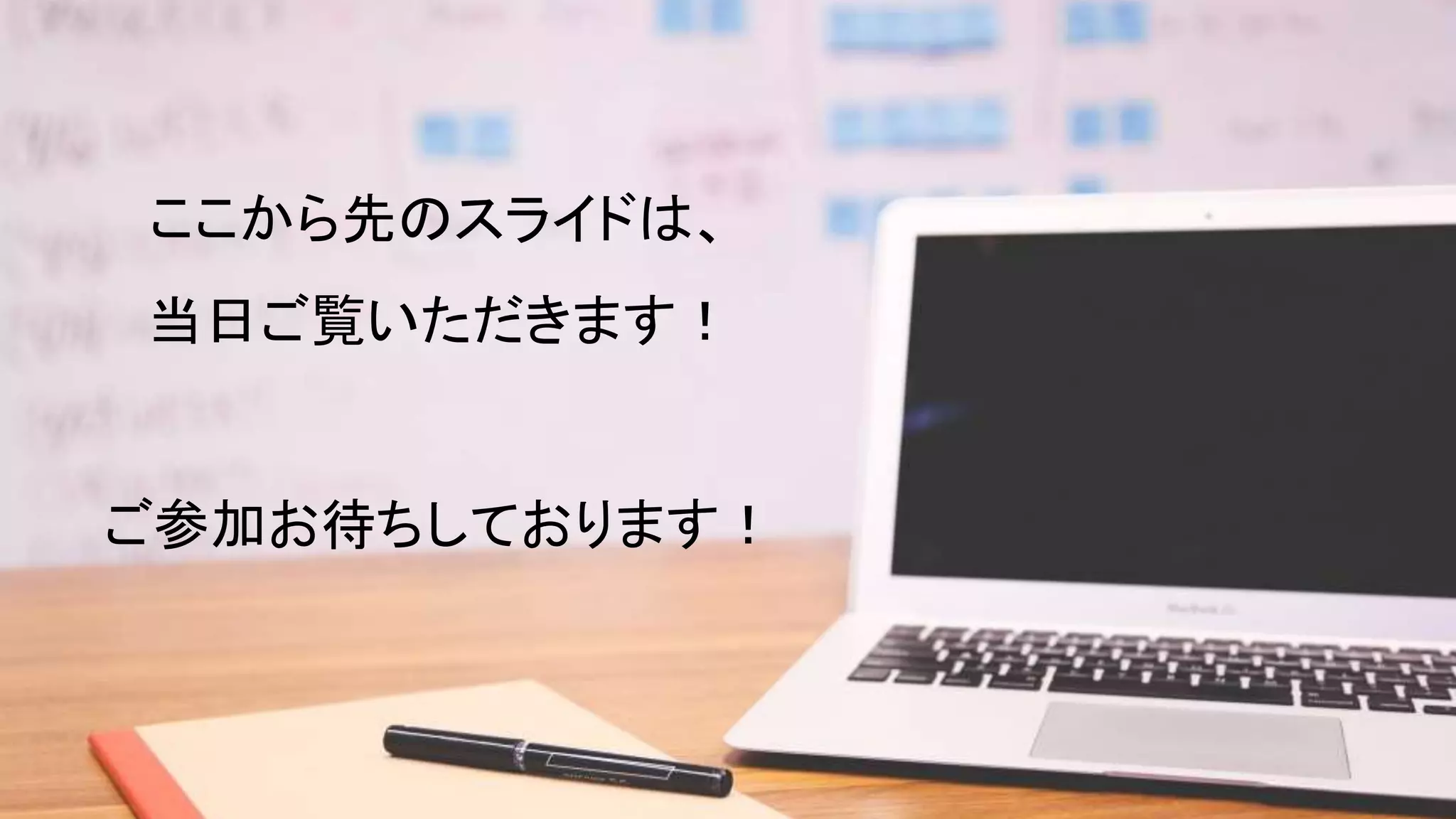 ここから先のスライドは、
当日ご覧いただきます！
ご参加お待ちしております！
 