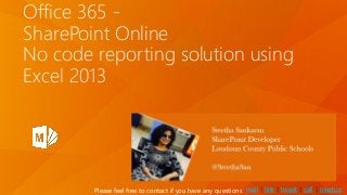 Office 365 -
SharePoint Online
No code reporting solution using
Excel 2013
mail | link | tweet | call | meetupPlease feel free to contact if you have any questions
 