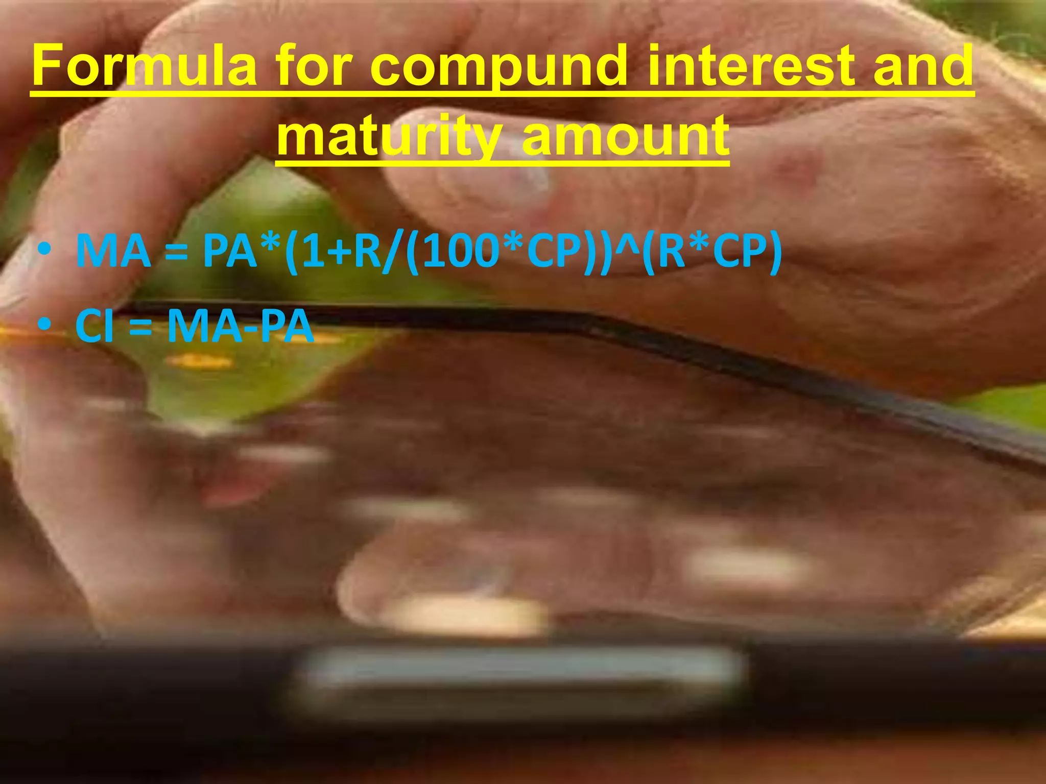 Formula for compund interest and
maturity amount
• MA = PA*(1+R/(100*CP))^(R*CP)
• CI = MA-PA
 