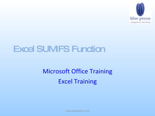 Excel SUMIFS Function

      Microsoft Office Training
           Excel Training



              www.bluepecan.co.uk
 