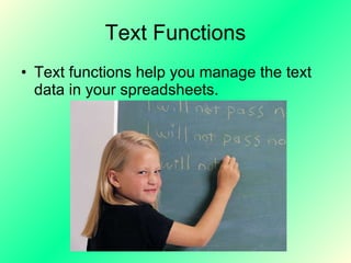 Text Functions Text functions help you manage the text data in your spreadsheets.   