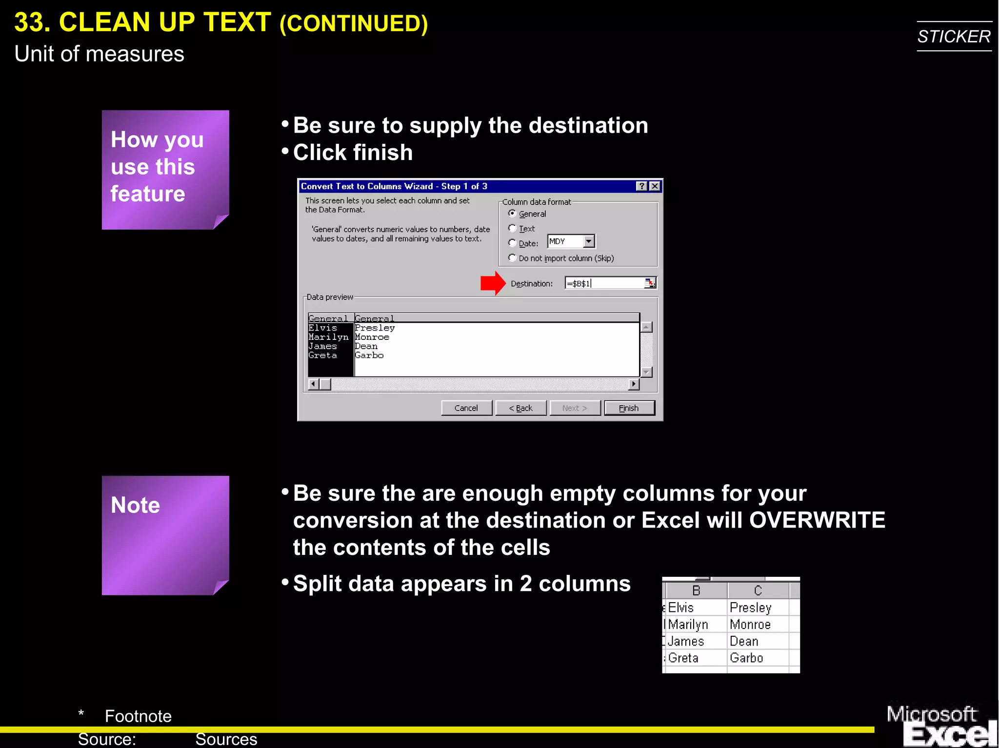 33. CLEAN UP TEXT  (CONTINUED) Be sure the are enough empty columns for your conversion at the destination or Excel will OVERWRITE the contents of the cells How you use this feature Be sure to supply the destination Click finish Note Split data appears in 2 columns 