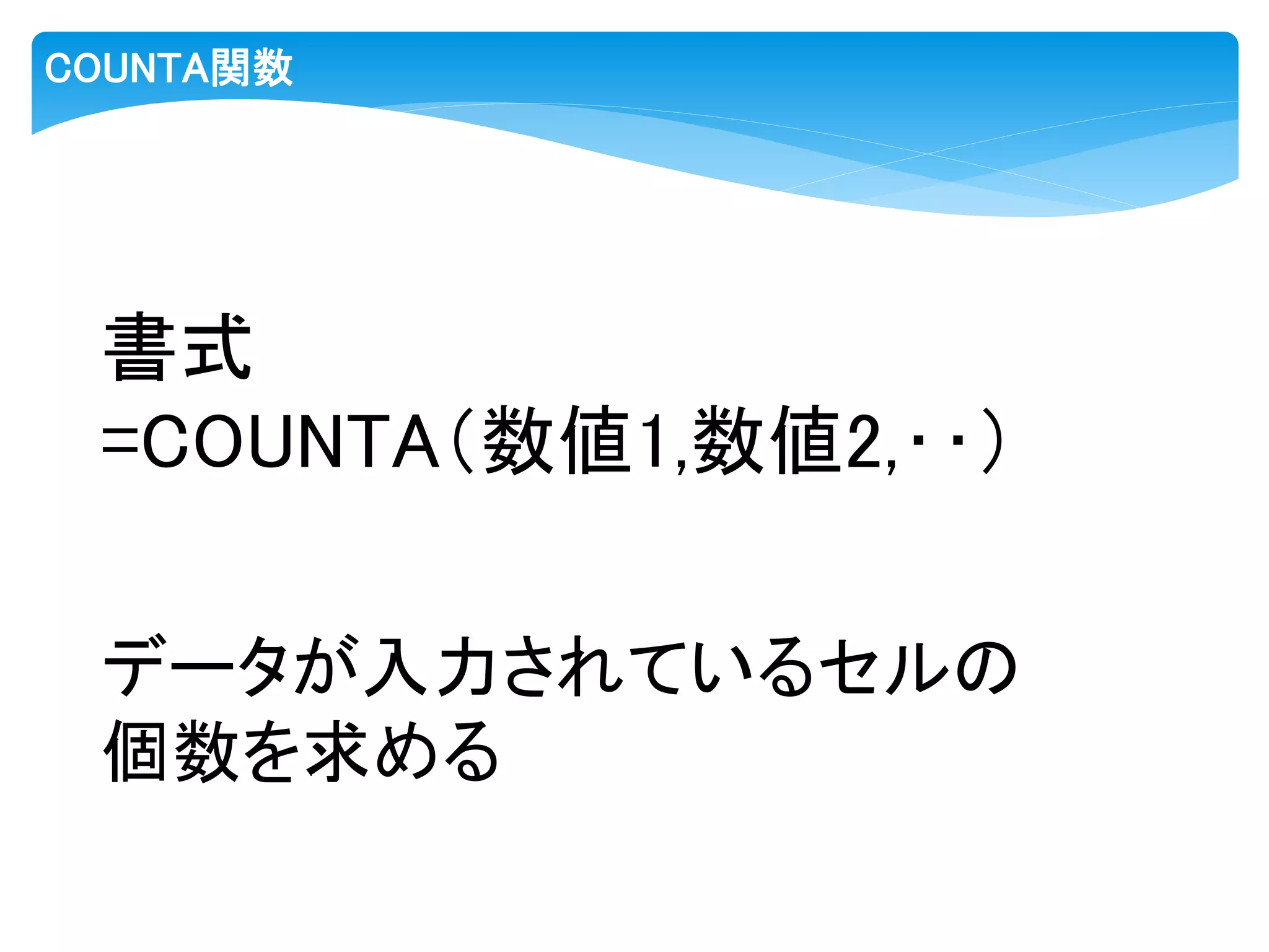 COUNTA関数
書式
=COUNTA（数値1,数値2,‥）
データが入力されているセルの
個数を求める
 