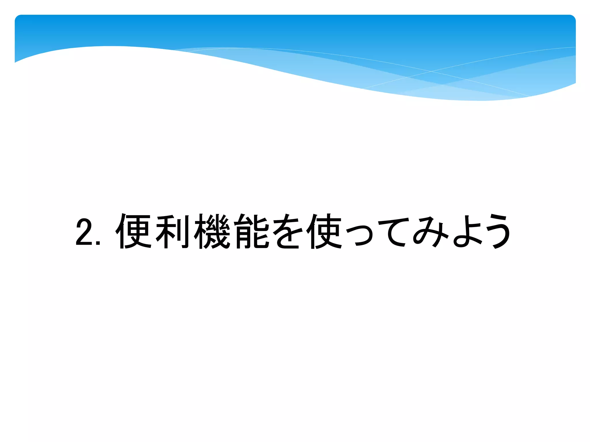 2. 便利機能を使ってみよう
 