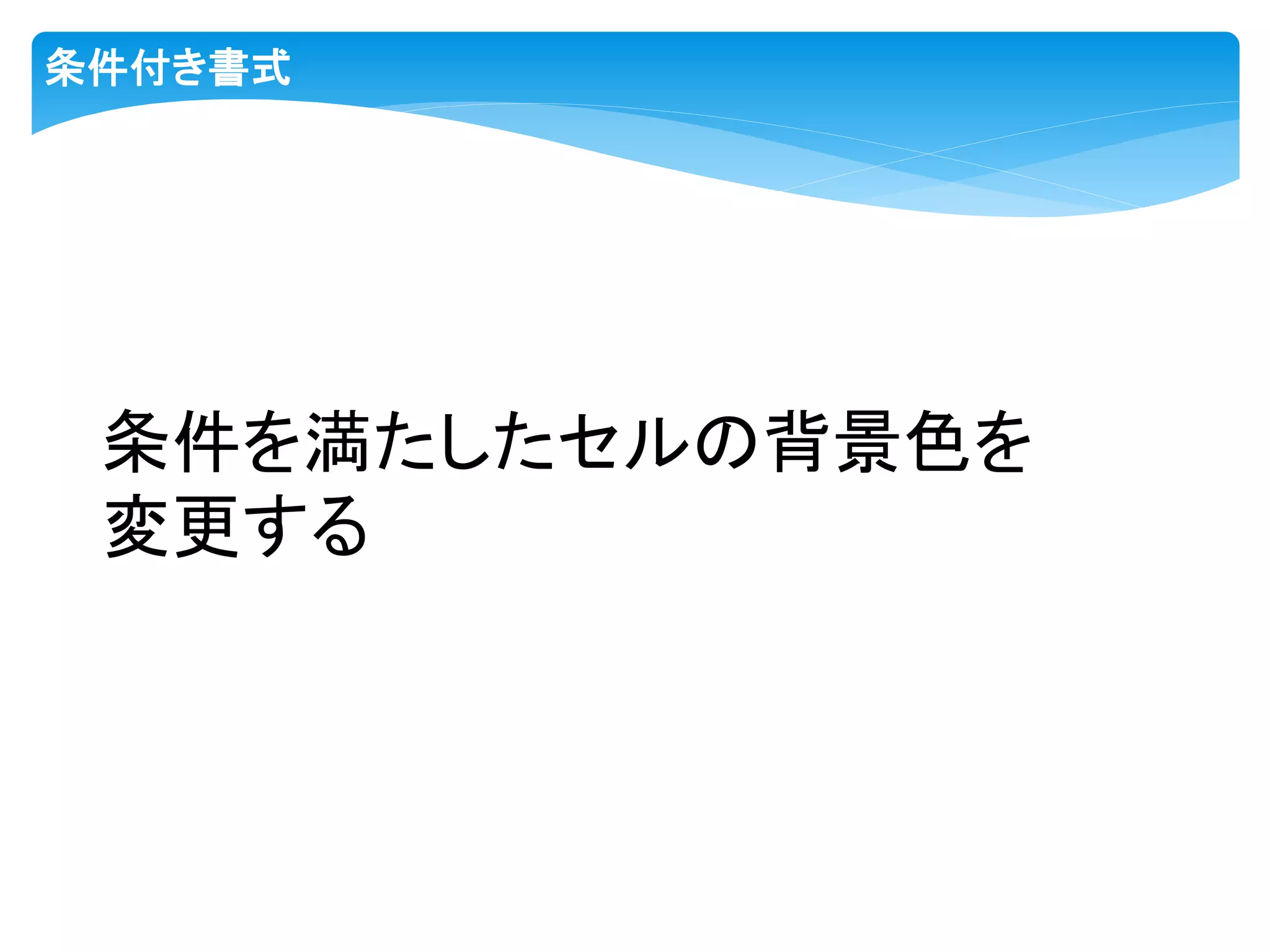 条件付き書式
条件を満たしたセルの背景色を
変更する
 