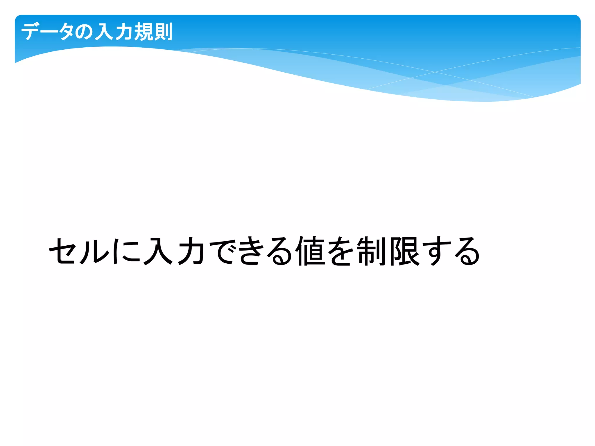 データの入力規則
セルに入力できる値を制限する
 