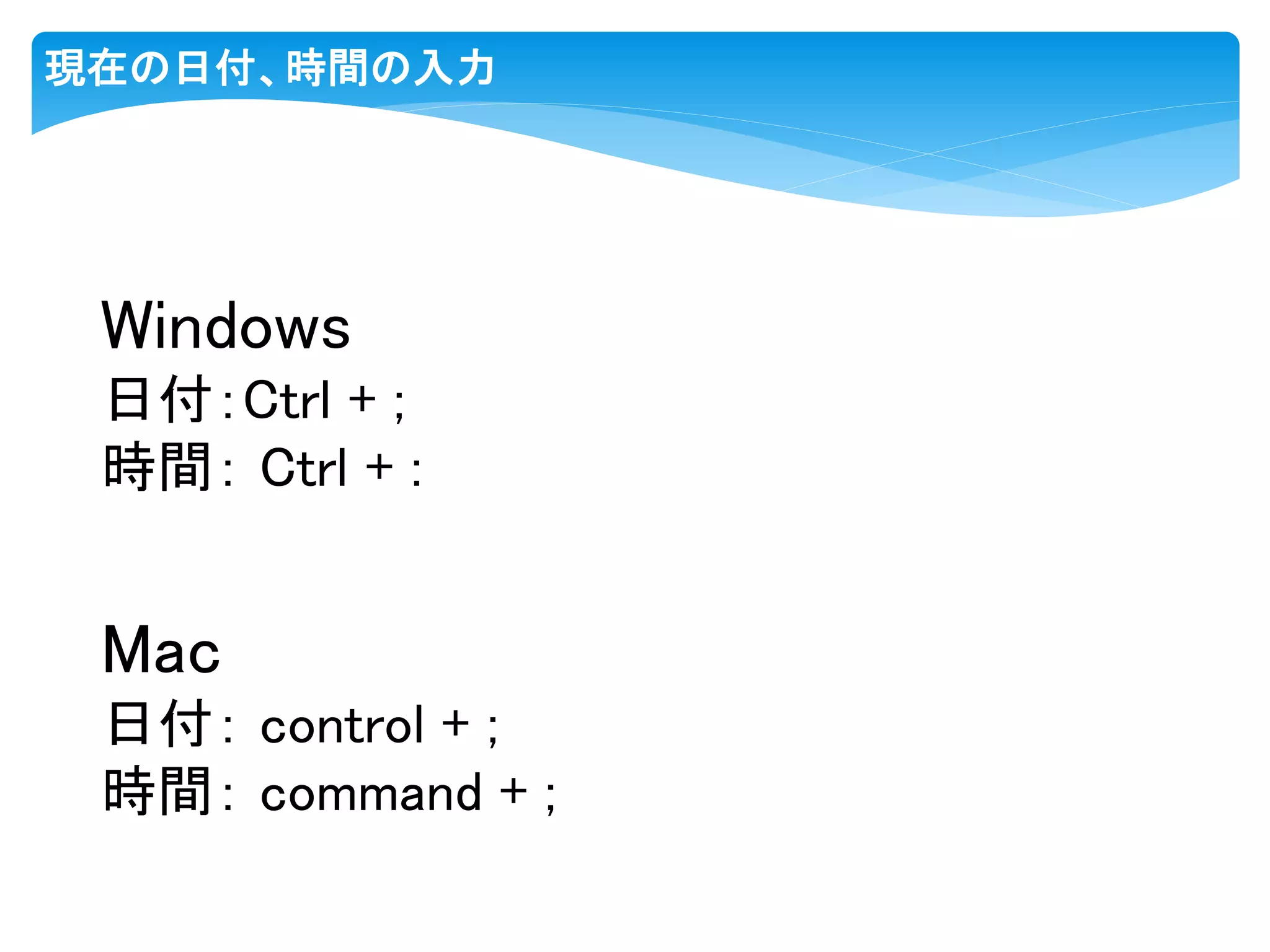 現在の日付、時間の入力
Windows
日付：Ctrl + ;
時間： Ctrl + :
Mac
日付： control + ;
時間： command + ;
 