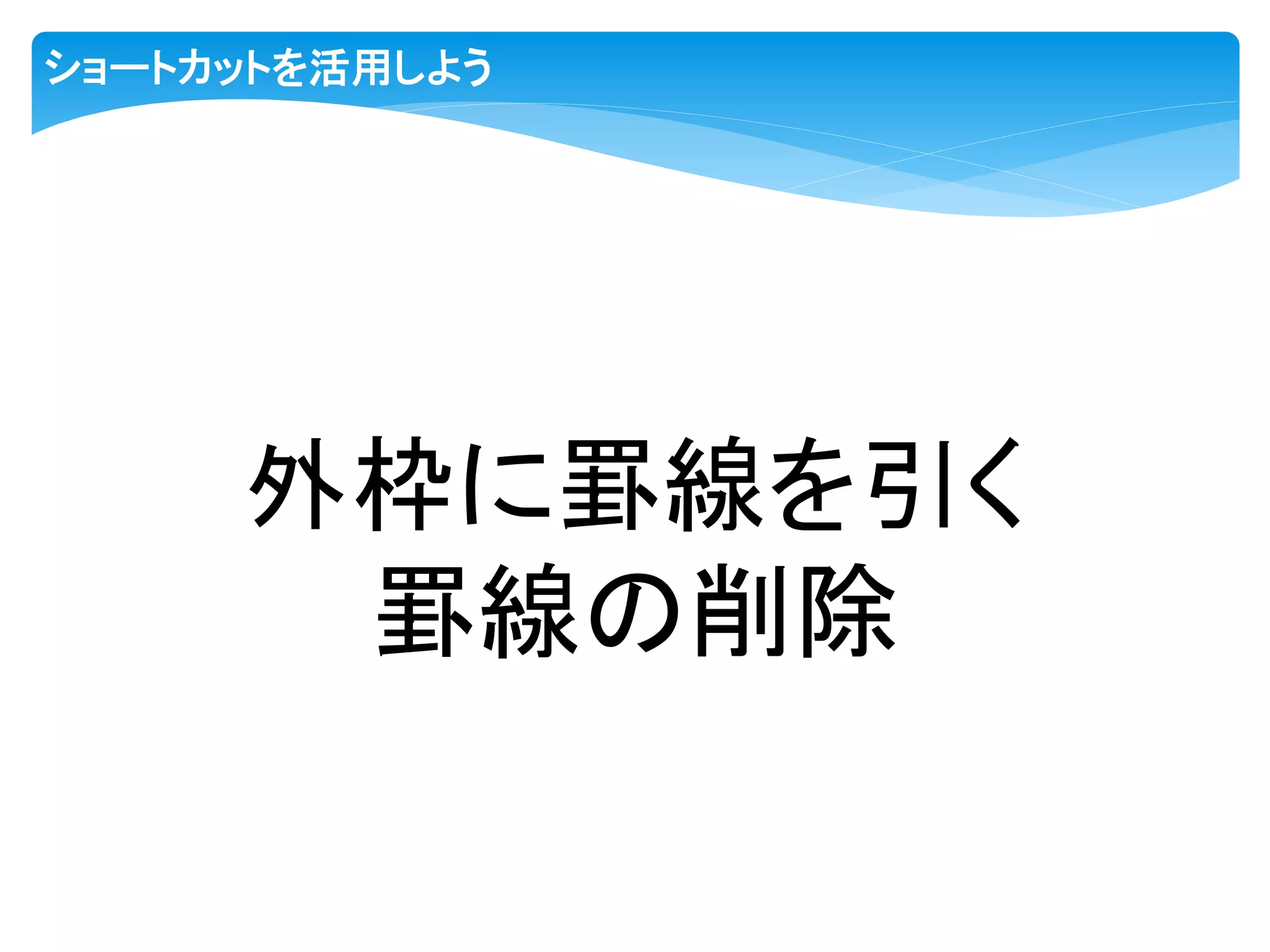 ショートカットを活用しよう
外枠に罫線を引く
罫線の削除
 