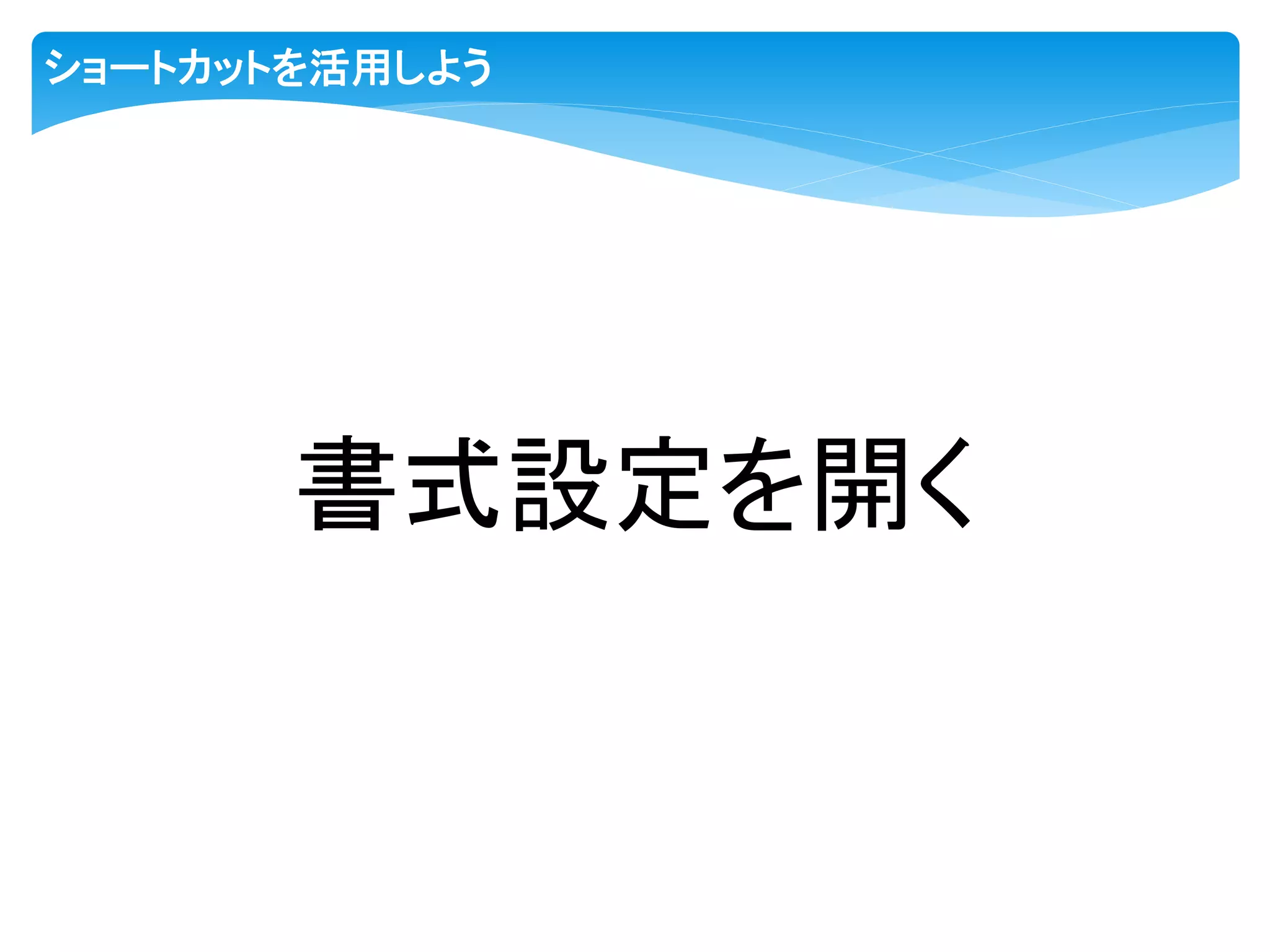 ショートカットを活用しよう
書式設定を開く
 