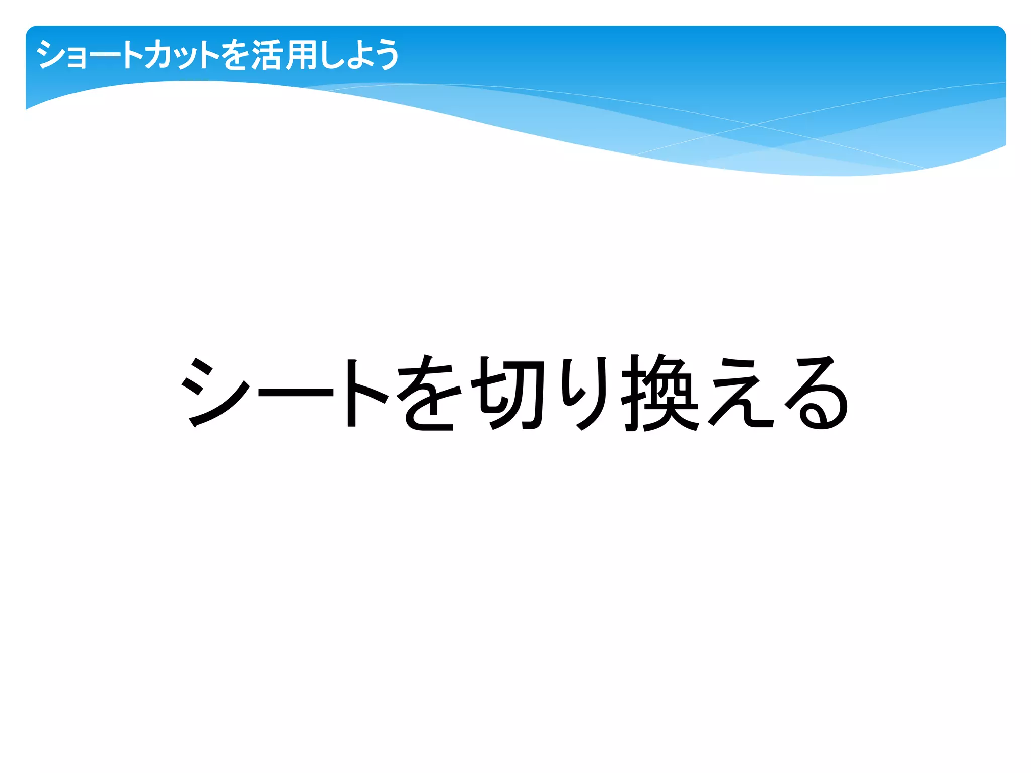 ショートカットを活用しよう
シートを切り換える
 