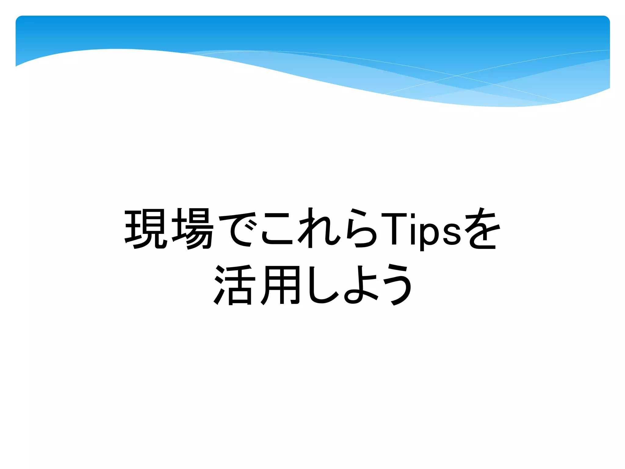 現場でこれらTipsを
活用しよう
 