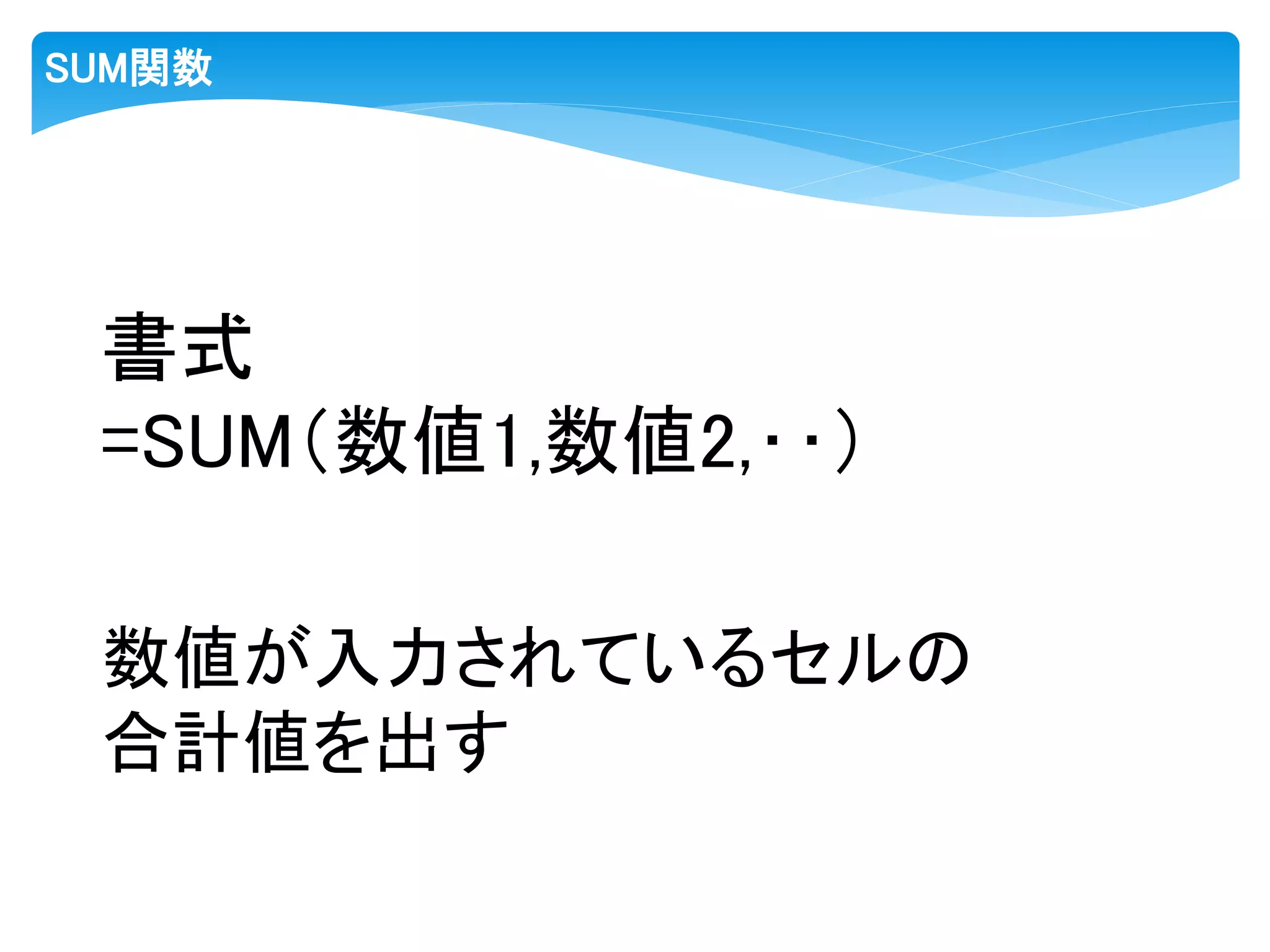 SUM関数
書式
=SUM（数値1,数値2,‥）
数値が入力されているセルの
合計値を出す
 