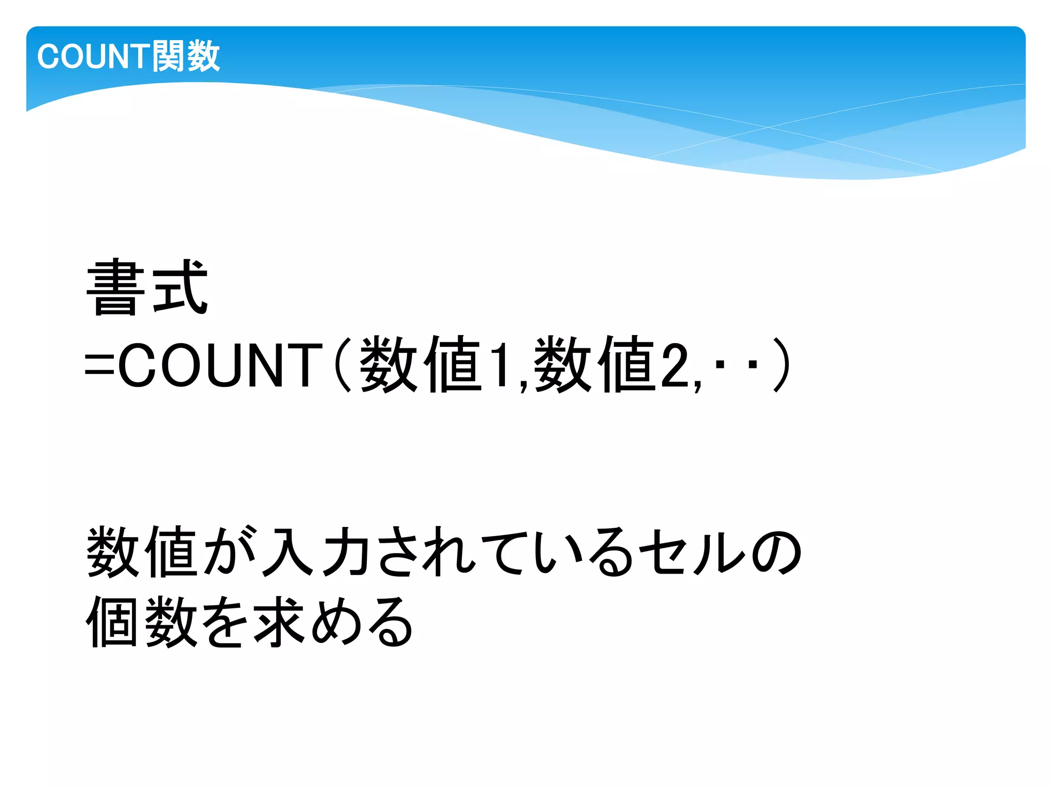 COUNT関数
書式
=COUNT（数値1,数値2,‥）
数値が入力されているセルの
個数を求める
 
