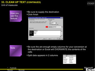 33. CLEAN UP TEXT  (CONTINUED) Be sure the are enough empty columns for your conversion at the destination or Excel will OVERWRITE the contents of the cells How you use this feature Be sure to supply the destination Click finish Note Split data appears in 2 columns 