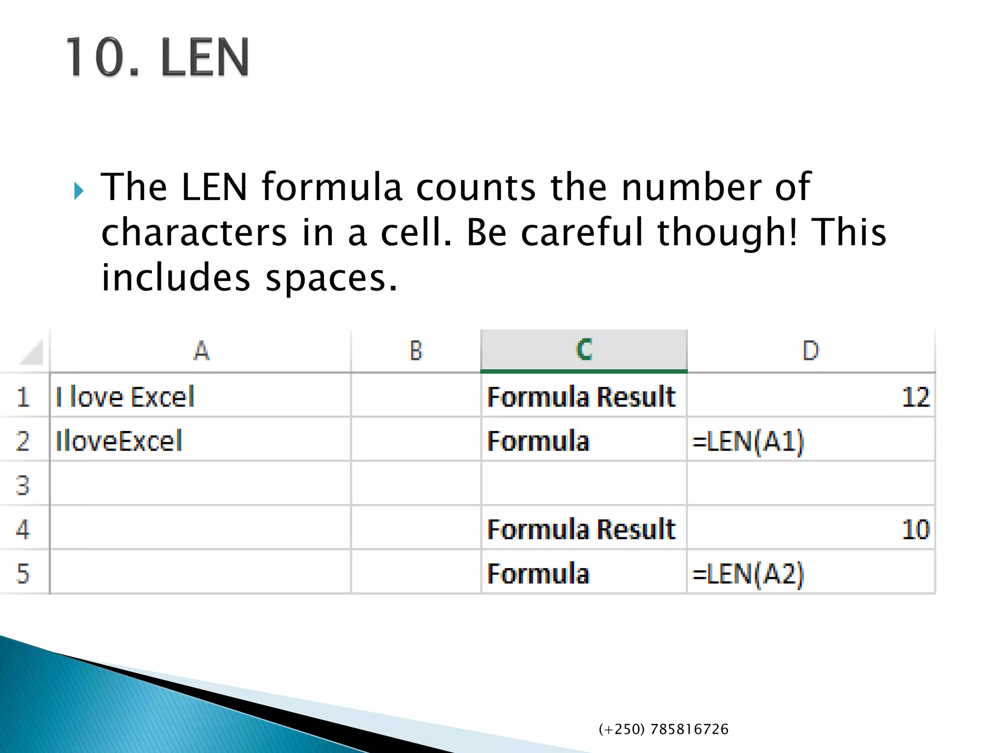  The LEN formula counts the number of
characters in a cell. Be careful though! This
includes spaces.
(+250) 785816726
 