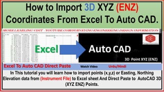 In This tutorial you will learn how to import points (x,y,z) or Easting, Northing
Elevation data from (Instrument File) to Excel sheet And Direct Paste to AutoCAD 3D
(XYZ ENZ) Points.
How to Import 3D XYZ (ENZ)
Coordinates From Excel To Auto CAD.
(Direct Paste)
Excel AutoCAD
3D Point XYZ (ENZ)
Excel To Auto CAD Direct Paste Watch Video Urdu/Hindi
 