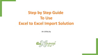 Step by Step Guide
To Use
Excel to Excel Import Solution
An Utility by
 