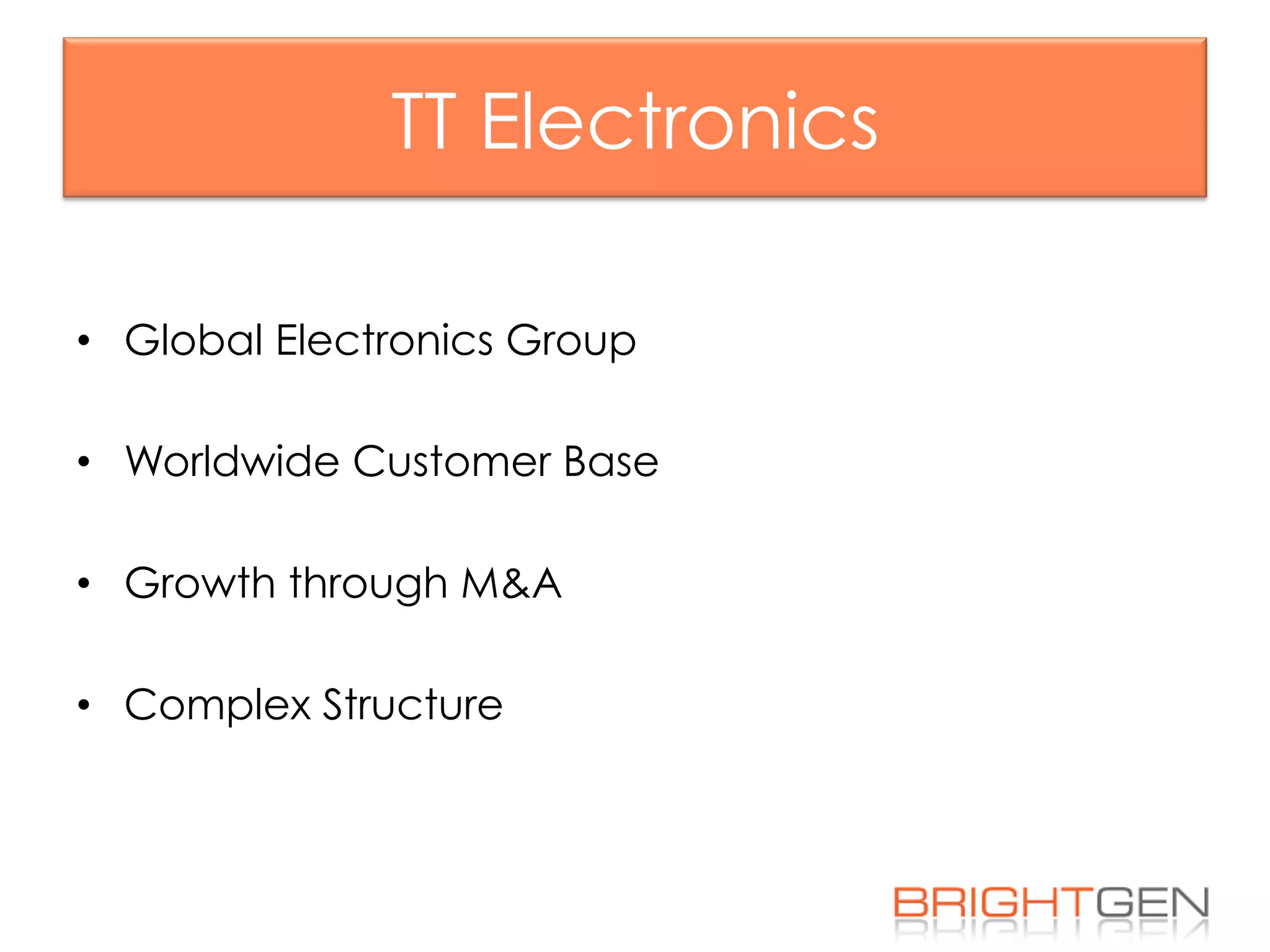TT Electronics
•  Global Electronics Group
•  Worldwide Customer Base
•  Growth through M&A
•  Complex Structure
 