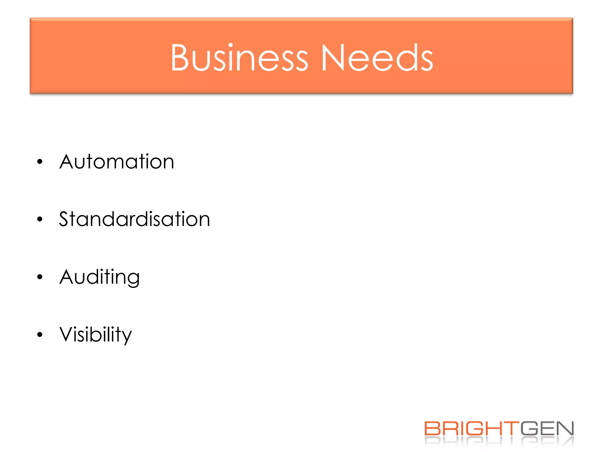 Business Needs
•  Automation
•  Standardisation
•  Auditing
•  Visibility
 