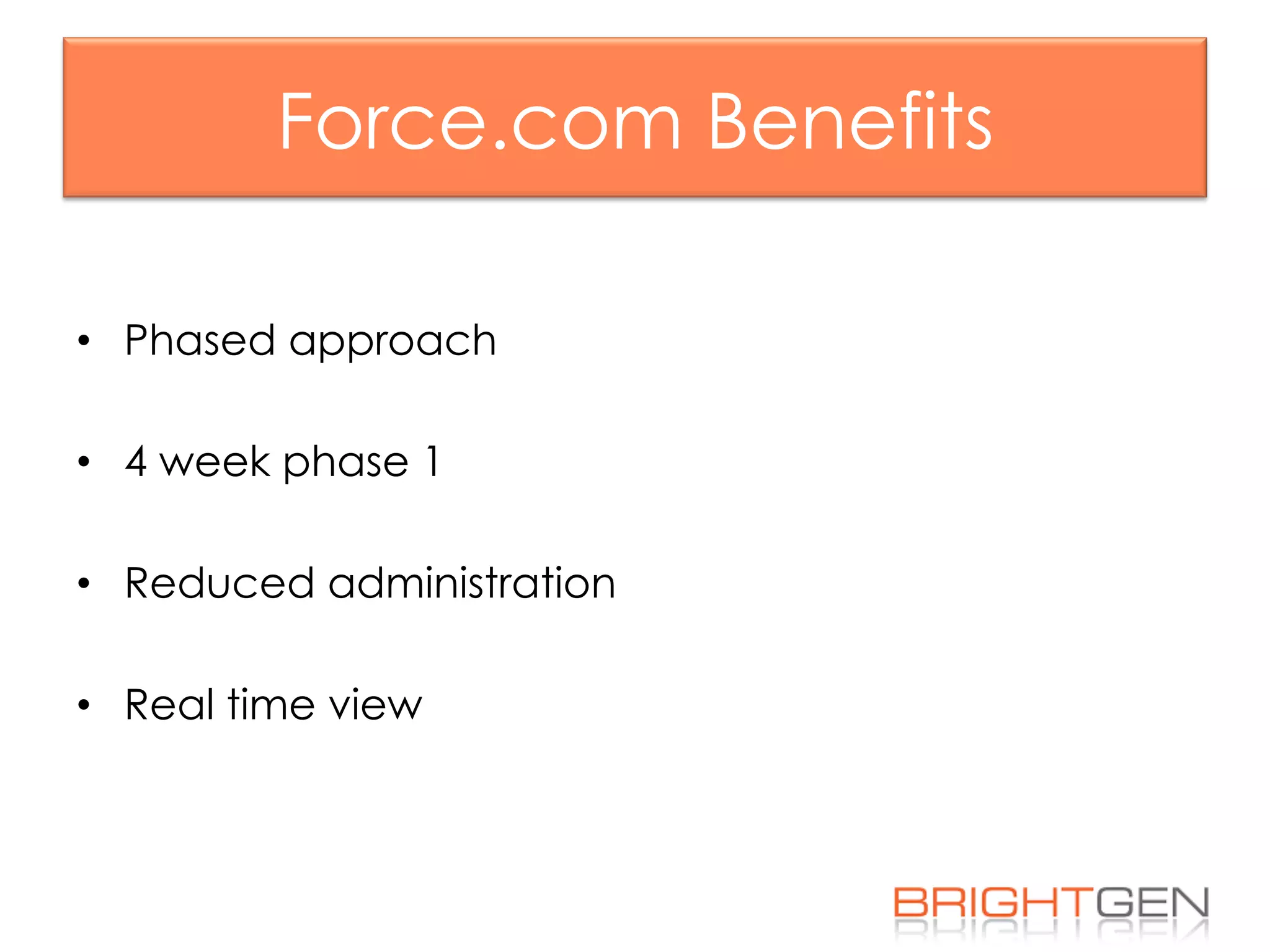 Force.com Benefits
•  Phased approach
•  4 week phase 1
•  Reduced administration
•  Real time view
 