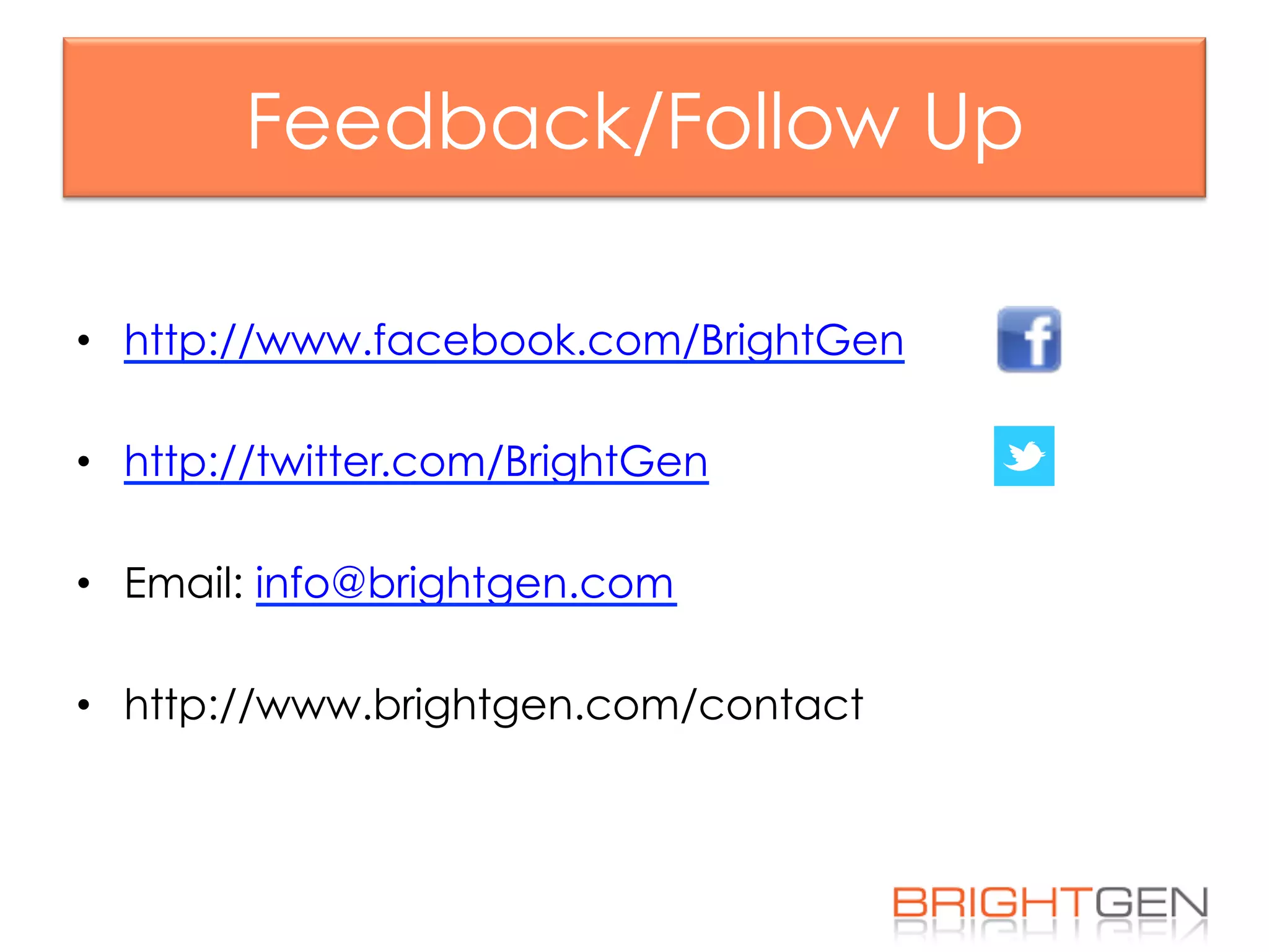 Feedback/Follow Up
•  http://www.facebook.com/BrightGen
•  http://twitter.com/BrightGen
•  Email: info@brightgen.com
•  http://www.brightgen.com/contact
 