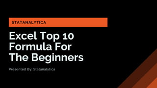 Excel Top 10
Formula For
The Beginners
Presented By: Statanalytica
STATANALYTICA
 