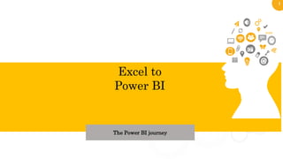 1
Excel to
Power BI
The Power BI journey
 