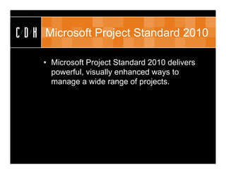CDH   Microsoft Project Standard 2010

      • Microsoft Project Standard 2010 delivers
        powerful, visually enhanced ways to
        manage a wide range of projects.
 